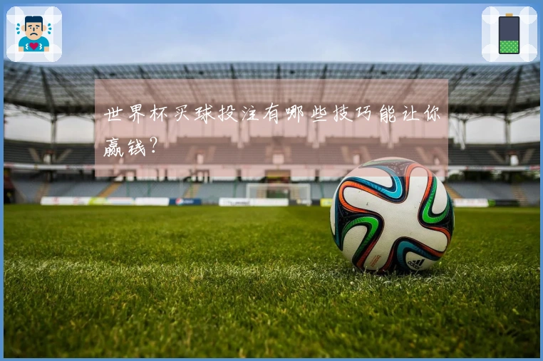 世界杯买球投注有哪些技巧能让你赢钱？