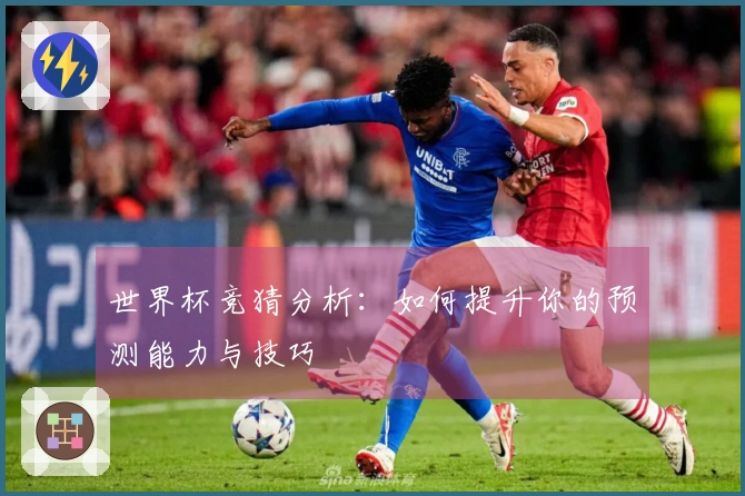 世界杯竞猜分析：如何提升你的预测能力与技巧