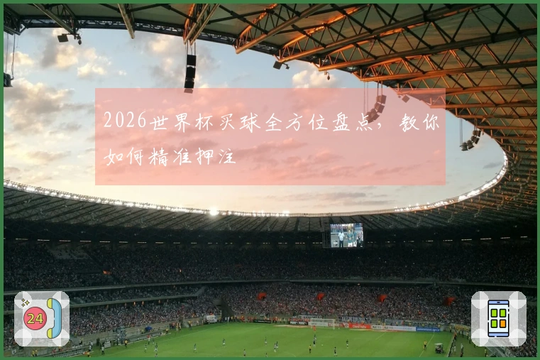 2026世界杯买球全方位盘点，教你如何精准押注