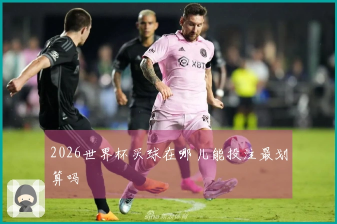2026世界杯买球在哪儿能投注最划算吗