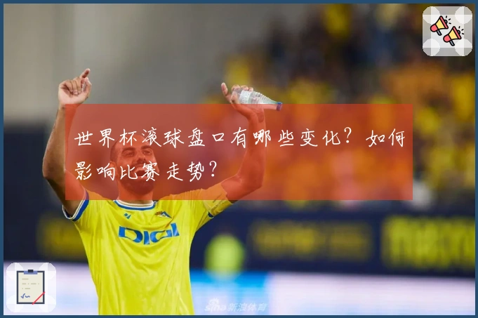 世界杯滚球盘口有哪些变化？如何影响比赛走势？
