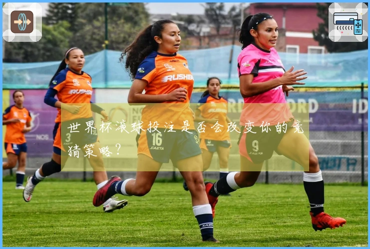 世界杯滚球投注是否会改变你的竞猜策略？