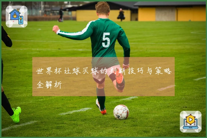 世界杯让球买球的判断技巧与策略全解析