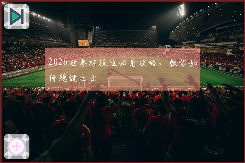 2026世界杯投注必看攻略，教你如何稳健出击