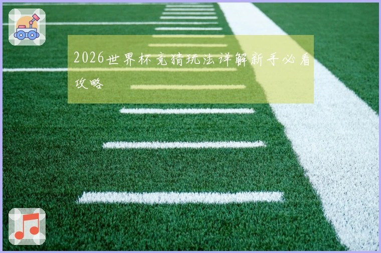 2026世界杯竞猜玩法详解新手必看攻略