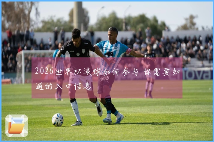 2026世界杯滚球如何参与 你需要知道的入口信息