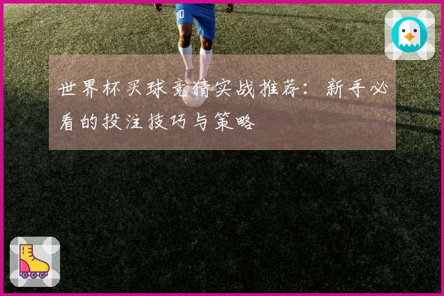 世界杯买球竞猜实战推荐：新手必看的投注技巧与策略