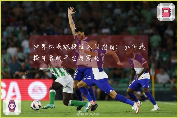 世界杯滚球投注入门指南：如何选择可靠的平台与策略