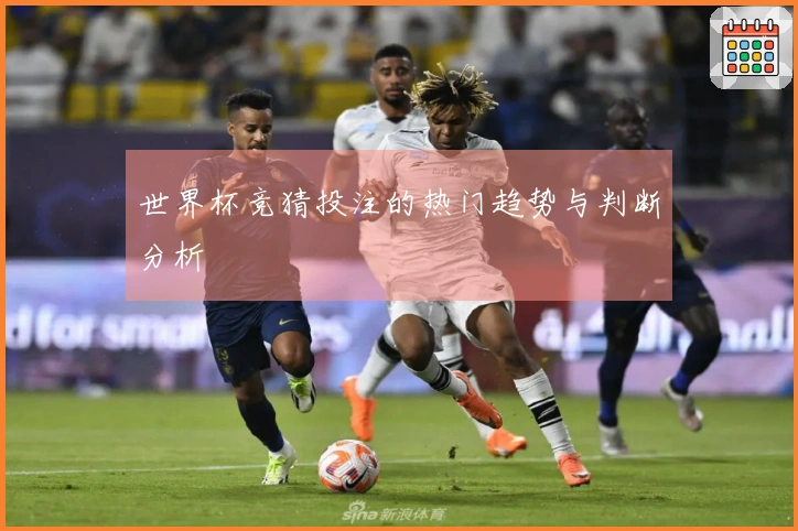 世界杯竞猜投注的热门趋势与判断分析