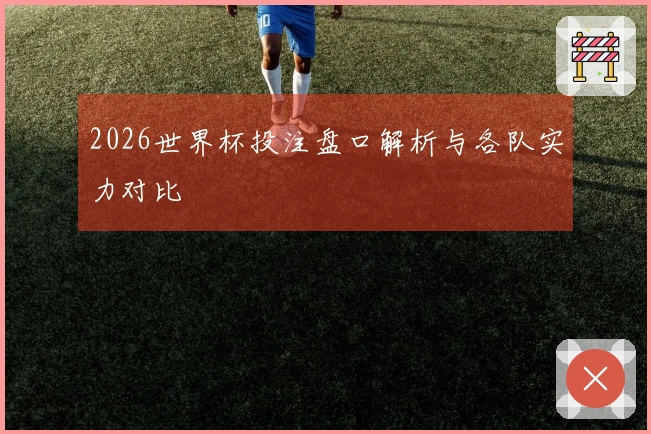 2026世界杯投注盘口解析与各队实力对比