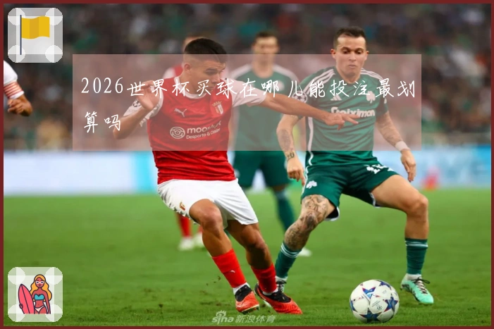 2026世界杯买球在哪儿能投注最划算吗