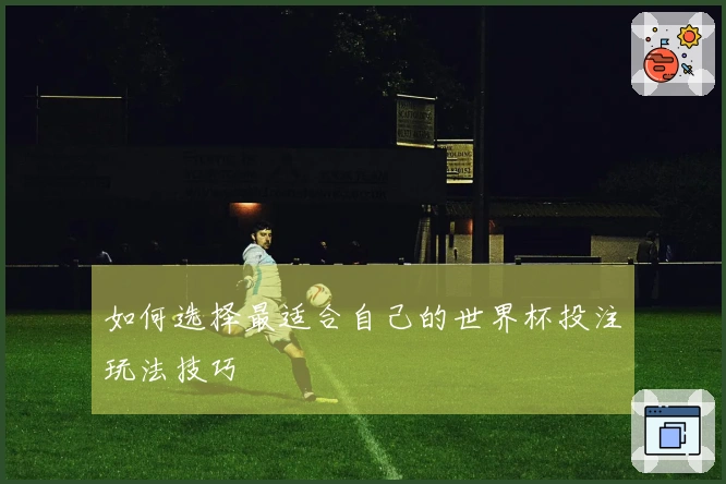 如何选择最适合自己的世界杯投注玩法技巧