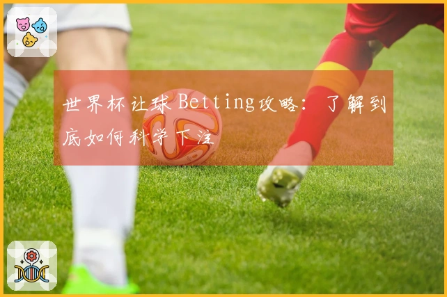 世界杯让球 Betting攻略：了解到底如何科学下注