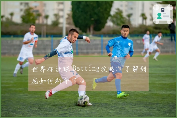 世界杯让球 Betting攻略：了解到底如何科学下注