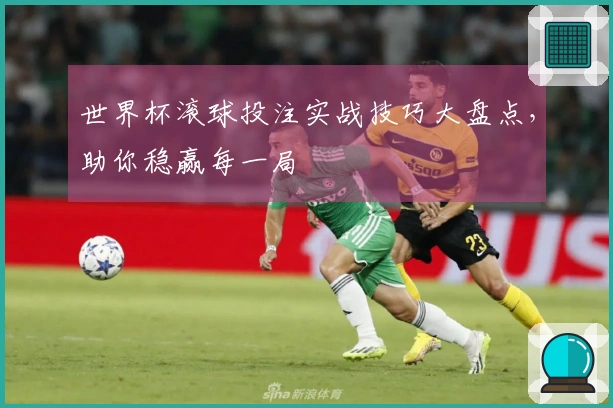 世界杯滚球投注实战技巧大盘点，助你稳赢每一局