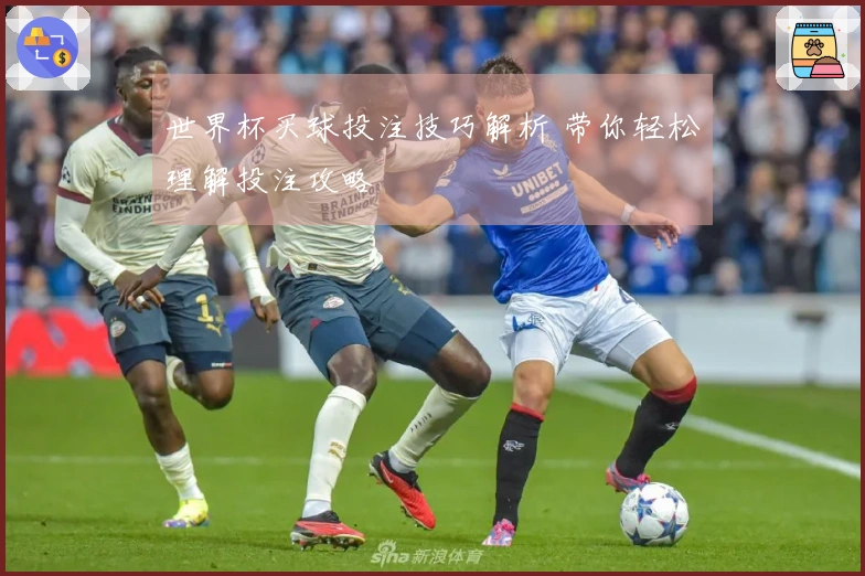 世界杯买球投注技巧解析 带你轻松理解投注攻略