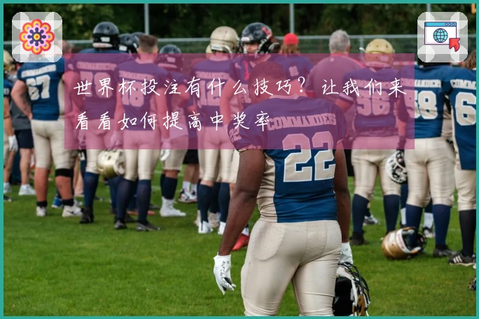 世界杯投注有什么技巧？让我们来看看如何提高中奖率