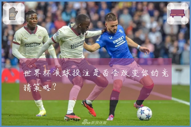 世界杯滚球投注是否会改变你的竞猜策略？