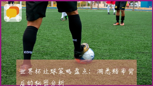 世界杯让球策略盘点：洞悉赔率背后的秘密分析