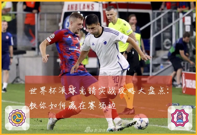 世界杯滚球竞猜实战攻略大盘点：教你如何赢在赛场边