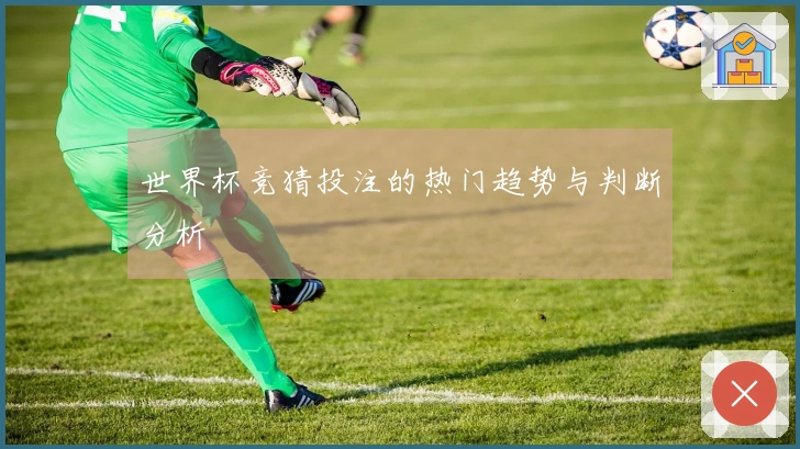 世界杯竞猜投注的热门趋势与判断分析