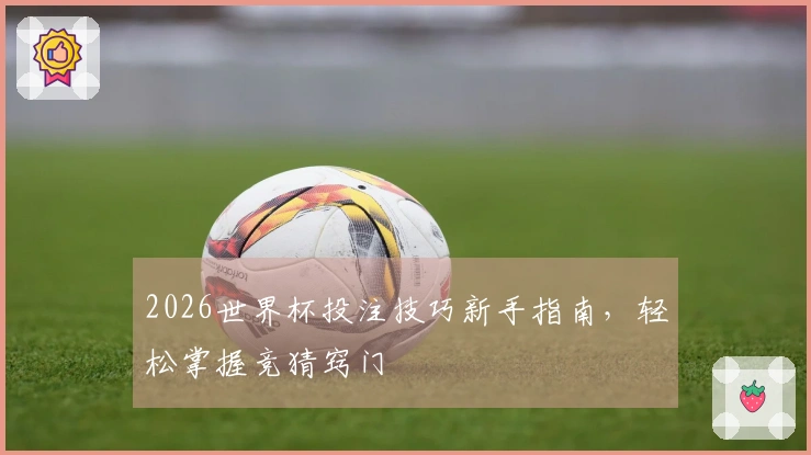2026世界杯投注技巧新手指南，轻松掌握竞猜窍门