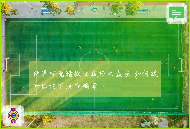 世界杯竞猜投注技巧大盘点 如何提升你的下注准确率